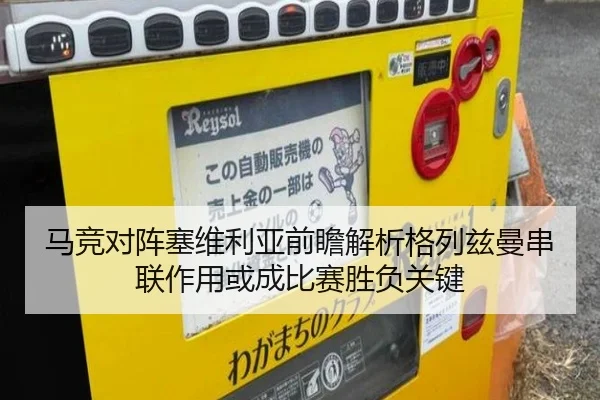 马竞对阵塞维利亚前瞻解析格列兹曼串联作用或成比赛胜负关键