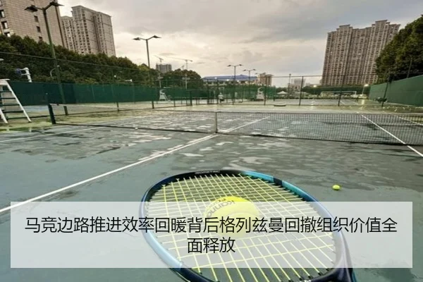 马竞边路推进效率回暖背后格列兹曼回撤组织价值全面释放