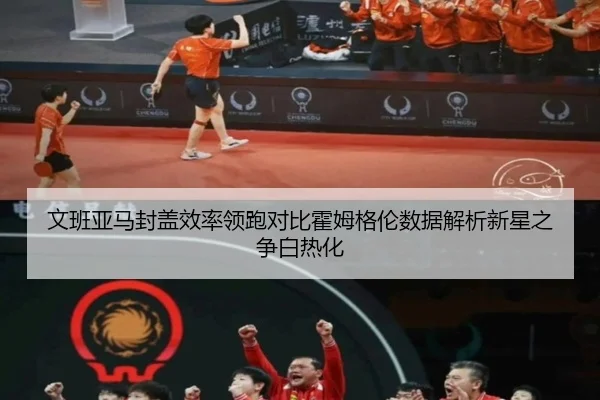 文班亚马封盖效率领跑对比霍姆格伦数据解析新星之争白热化